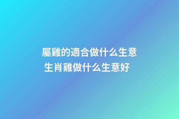 屬雞的適合做什么生意 生肖雞做什么生意好